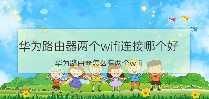 华为路由器两个wifi连接哪个好 华为路由器怎么有两个wifi？